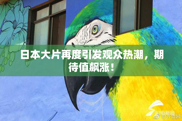 日本大片再度引发观众热潮，期待值飙涨！