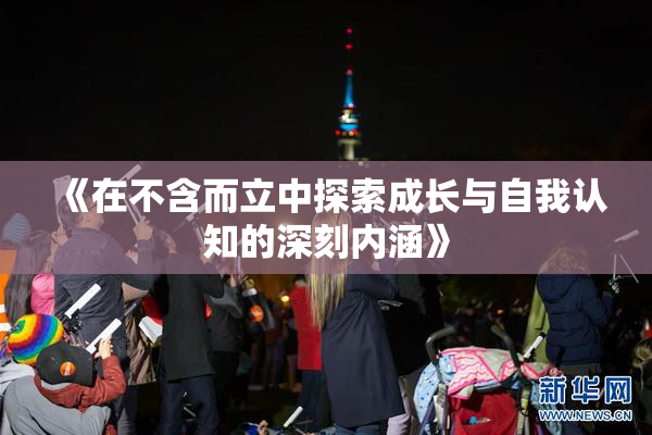 《在不含而立中探索成长与自我认知的深刻内涵》