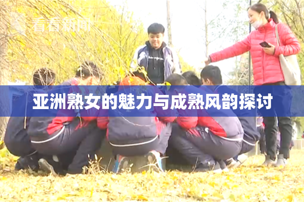 亚洲熟女的魅力与成熟风韵探讨