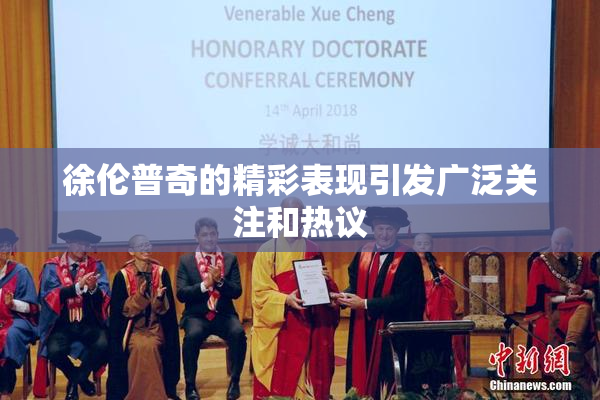 徐伦普奇的精彩表现引发广泛关注和热议