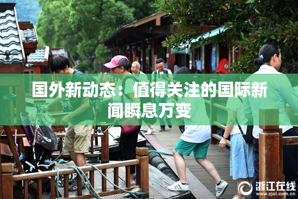 国外新动态：值得关注的国际新闻瞬息万变