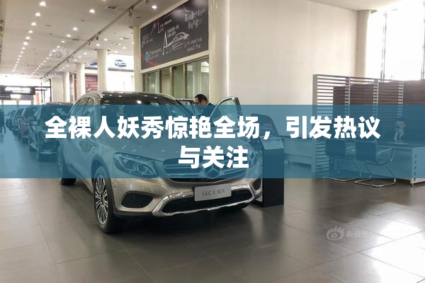 全裸人妖秀惊艳全场，引发热议与关注