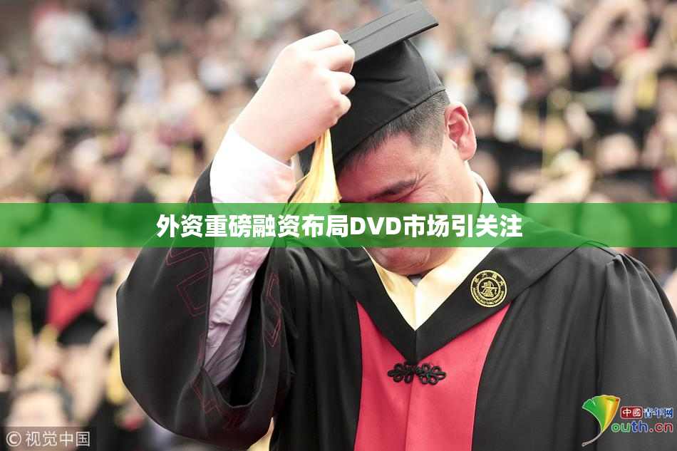 外资重磅融资布局DVD市场引关注