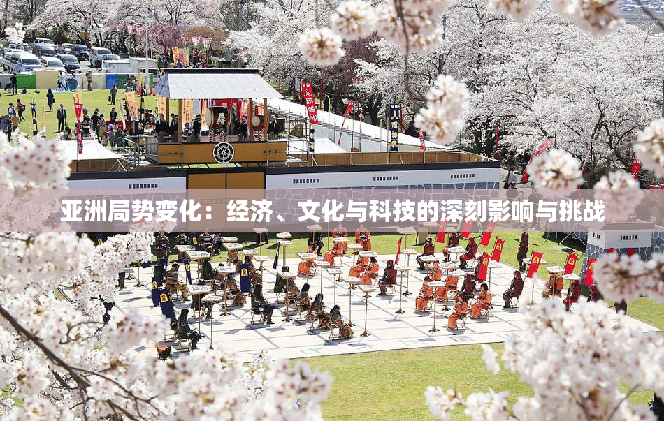 亚洲局势变化：经济、文化与科技的深刻影响与挑战
