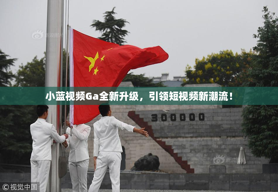 小蓝视频Ga全新升级，引领短视频新潮流！