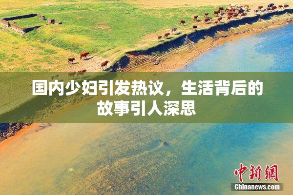 国内少妇引发热议，生活背后的故事引人深思