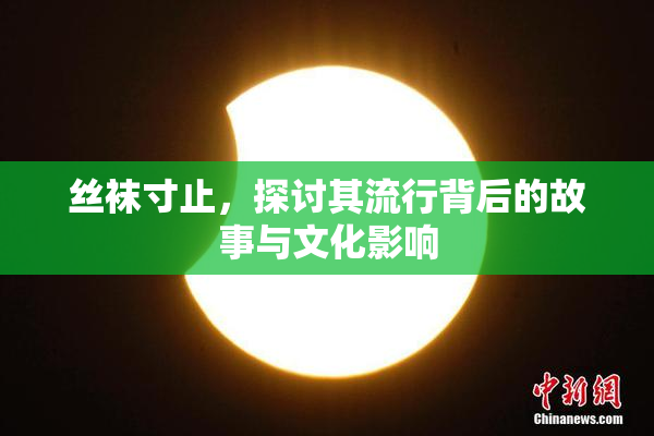 丝袜寸止，探讨其流行背后的故事与文化影响