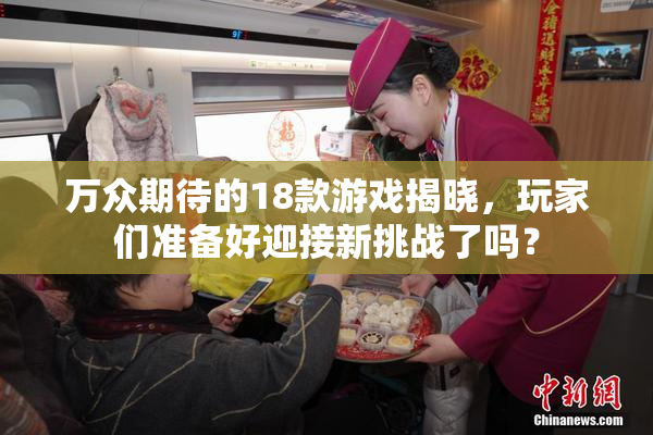 万众期待的18款游戏揭晓，玩家们准备好迎接新挑战了吗？