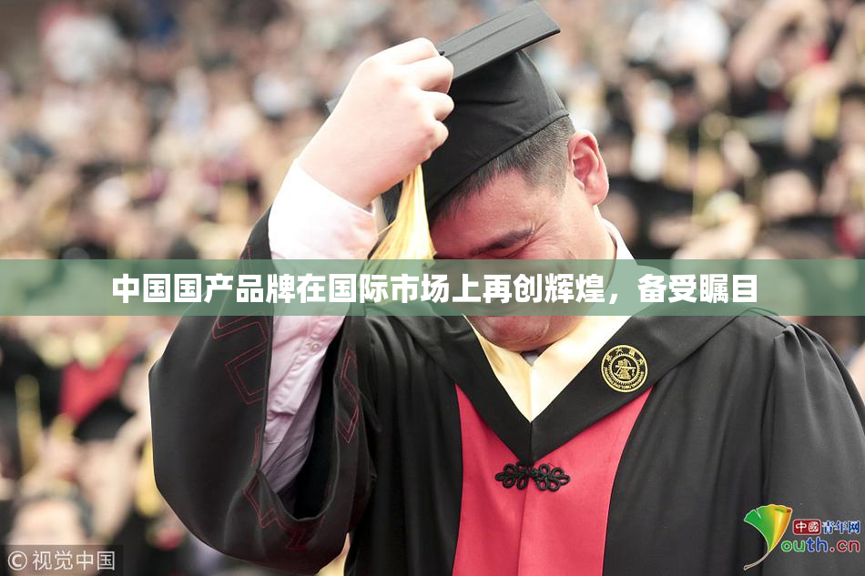 中国国产品牌在国际市场上再创辉煌，备受瞩目