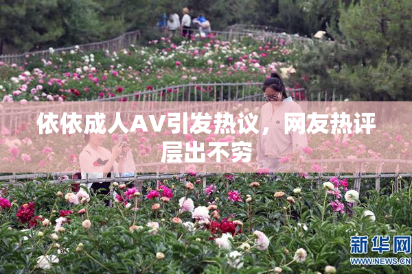 依依成人AV引发热议，网友热评层出不穷
