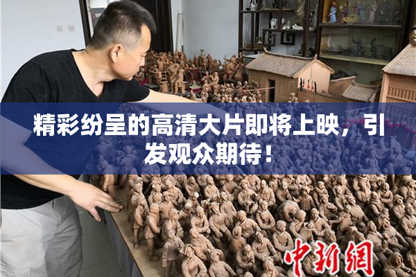 精彩纷呈的高清大片即将上映，引发观众期待！