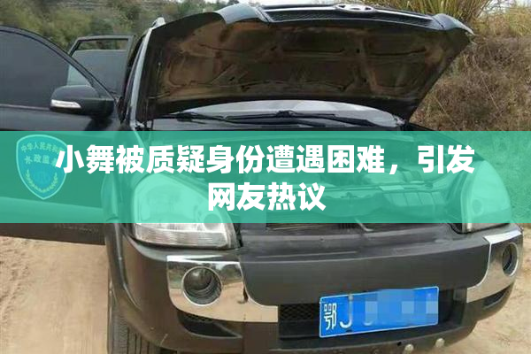 小舞被质疑身份遭遇困难，引发网友热议