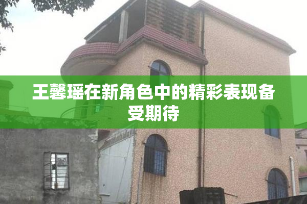 王馨瑶在新角色中的精彩表现备受期待