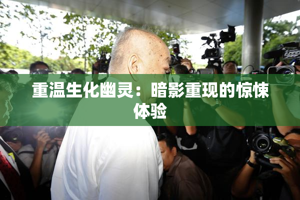 重温生化幽灵：暗影重现的惊悚体验