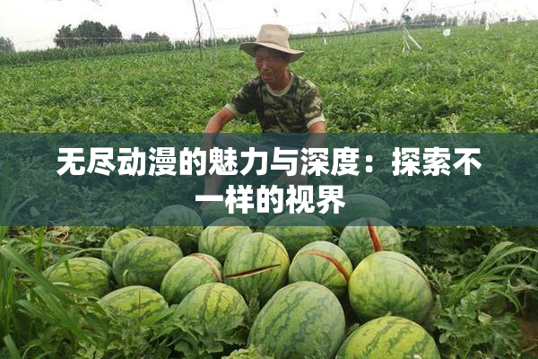 无尽动漫的魅力与深度：探索不一样的视界