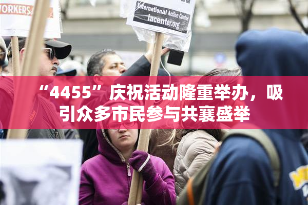 “4455”庆祝活动隆重举办，吸引众多市民参与共襄盛举
