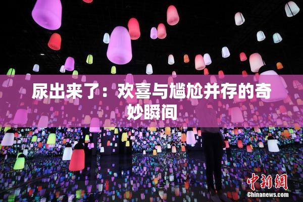尿出来了：欢喜与尴尬并存的奇妙瞬间