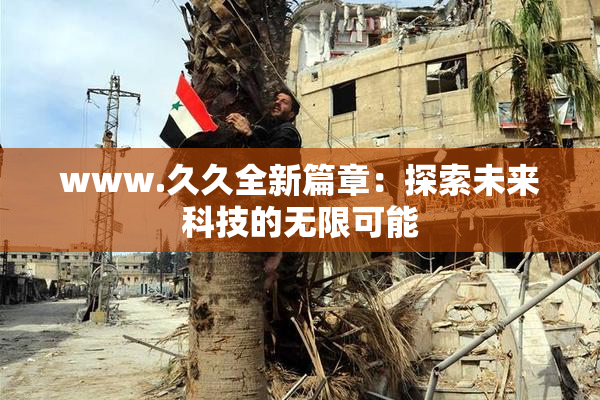 www.久久全新篇章：探索未来科技的无限可能