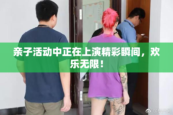 亲子活动中正在上演精彩瞬间，欢乐无限！