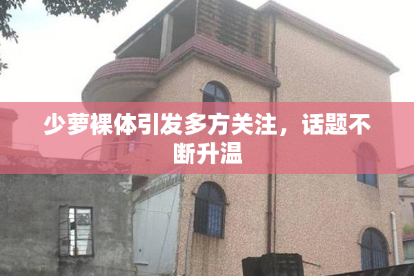 少萝裸体引发多方关注，话题不断升温