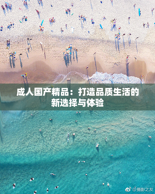 成人国产精品：打造品质生活的新选择与体验