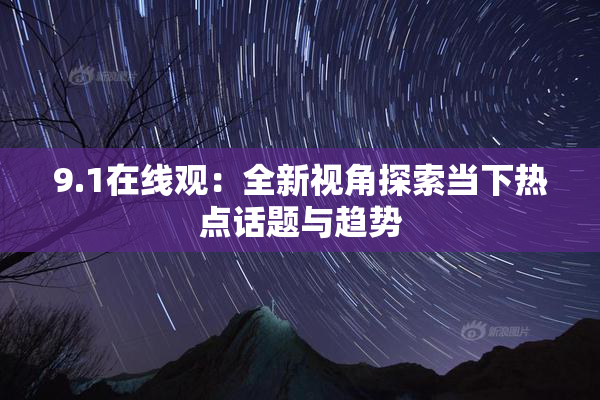 9.1在线观：全新视角探索当下热点话题与趋势