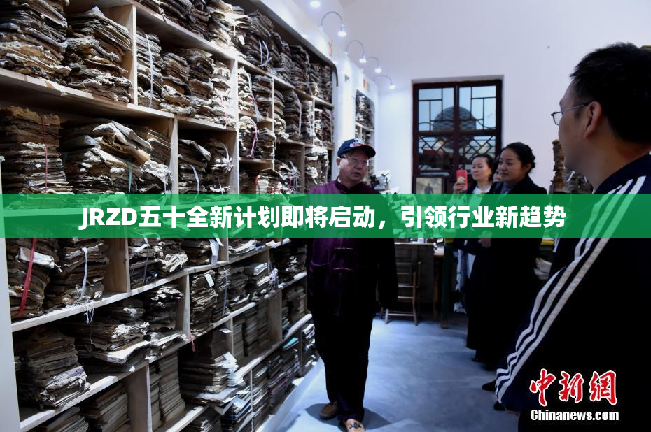 JRZD五十全新计划即将启动，引领行业新趋势