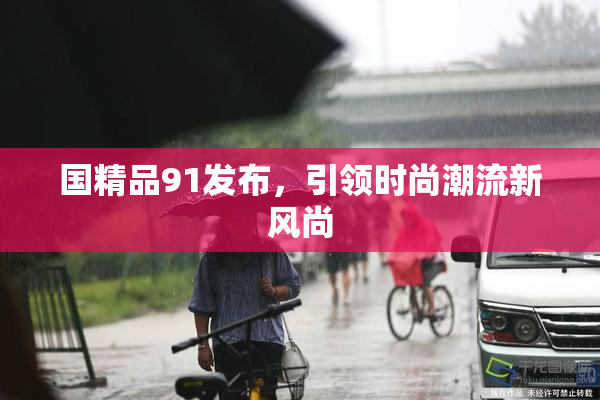 国精品91发布，引领时尚潮流新风尚