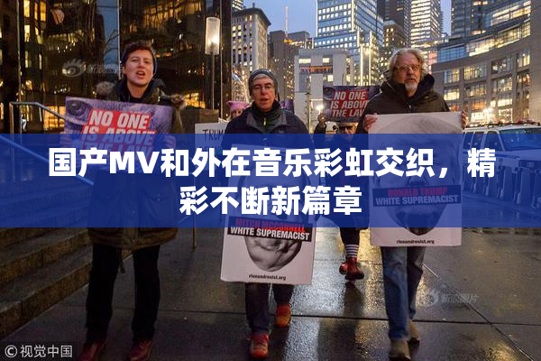 国产MV和外在音乐彩虹交织，精彩不断新篇章