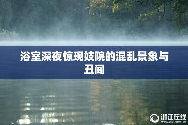 浴室深夜惊现妓院的混乱景象与丑闻