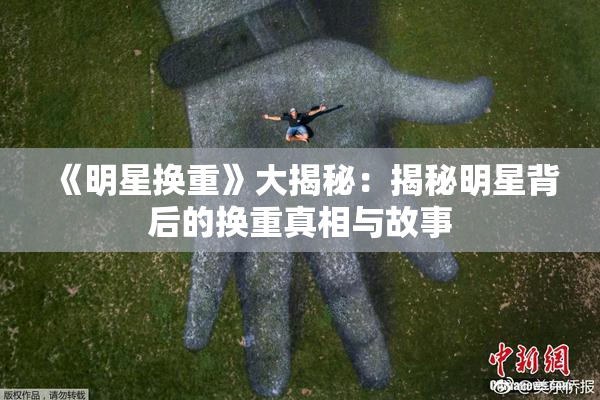 《明星换重》大揭秘：揭秘明星背后的换重真相与故事