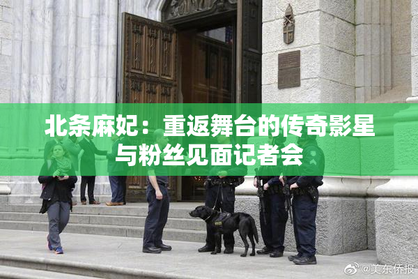 北条麻妃：重返舞台的传奇影星与粉丝见面记者会