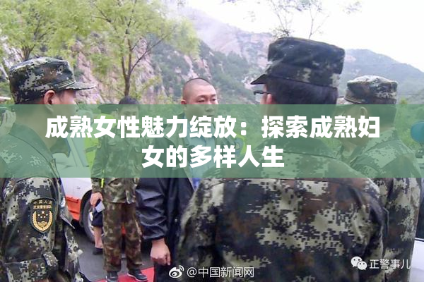 成熟女性魅力绽放：探索成熟妇女的多样人生
