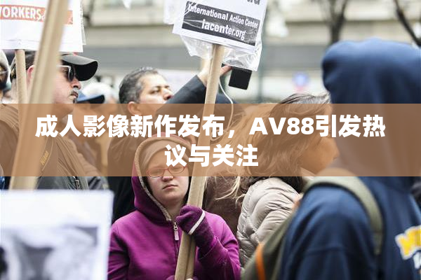 成人影像新作发布，AV88引发热议与关注