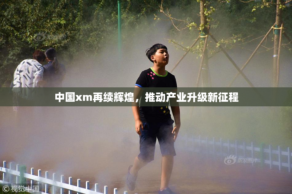中国xm再续辉煌，推动产业升级新征程
