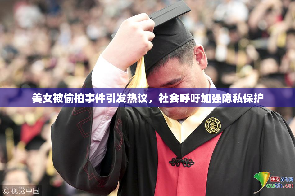 美女被偷拍事件引发热议，社会呼吁加强隐私保护