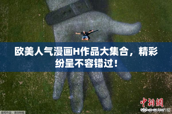 欧美人气漫画H作品大集合，精彩纷呈不容错过！