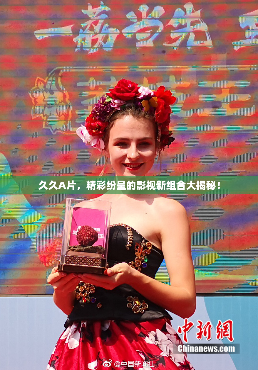 久久A片，精彩纷呈的影视新组合大揭秘！