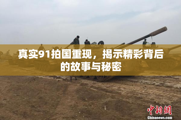 真实91拍国重现，揭示精彩背后的故事与秘密
