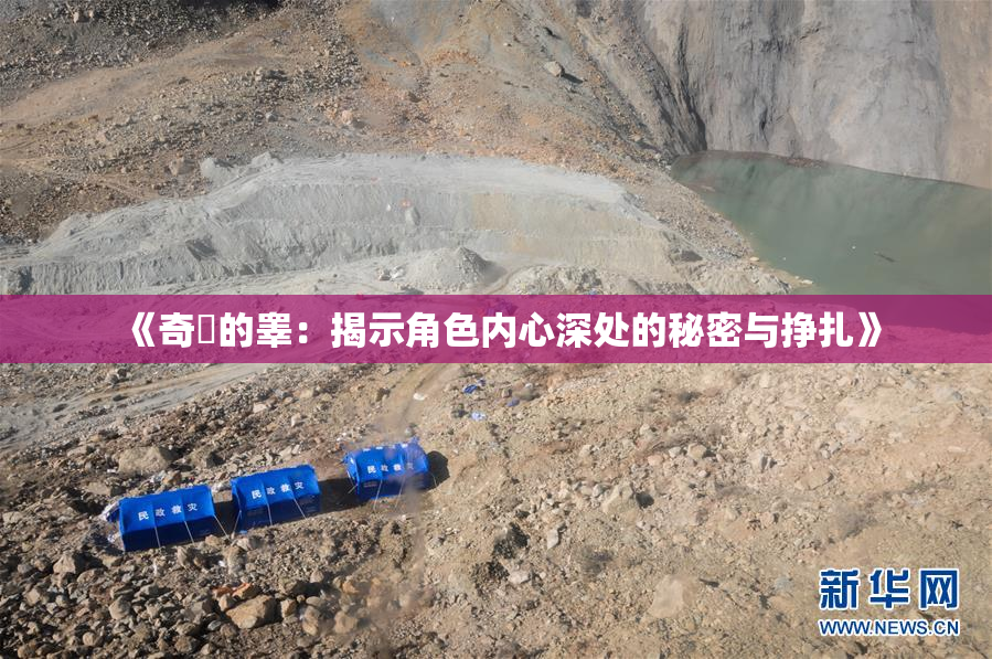 《奇犽的睾：揭示角色内心深处的秘密与挣扎》