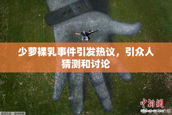 少萝裸乳事件引发热议，引众人猜测和讨论