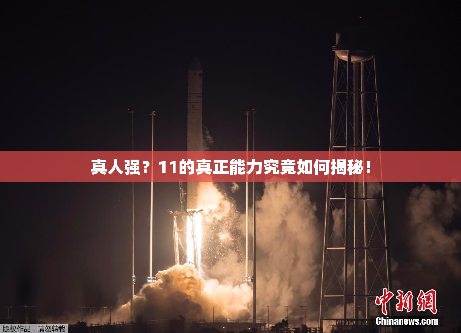 真人强？11的真正能力究竟如何揭秘！