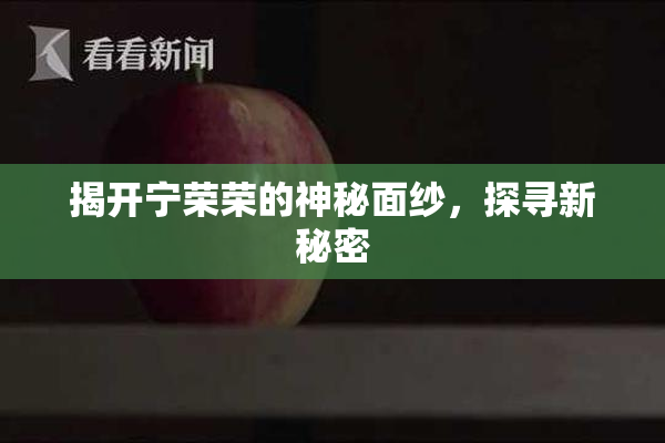 揭开宁荣荣的神秘面纱，探寻新秘密
