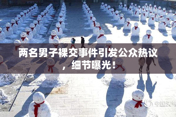 两名男子裸交事件引发公众热议，细节曝光！