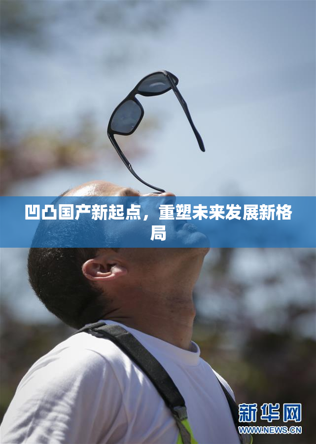 凹凸国产新起点，重塑未来发展新格局