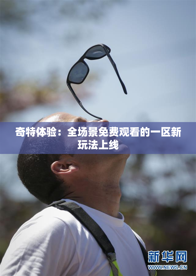 奇特体验：全场景免费观看的一区新玩法上线
