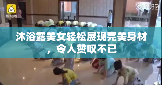 沐浴露美女轻松展现完美身材，令人赞叹不已