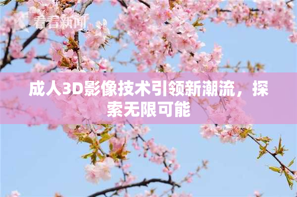 成人3D影像技术引领新潮流，探索无限可能