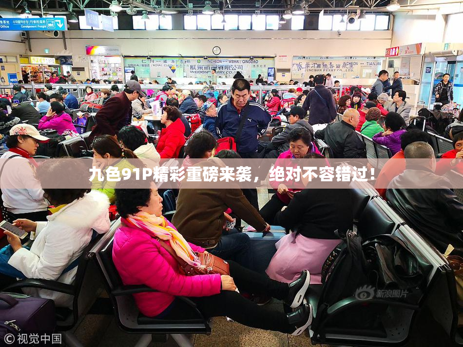 九色91P精彩重磅来袭，绝对不容错过！