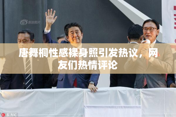 唐舞桐性感裸身照引发热议，网友们热情评论